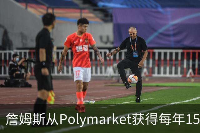 詹姆斯从Polymarket获得每年1500万代言费 收入远超其在76人薪资